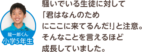 騒いでいる生徒に対して「君はなんのためにここに来てるんだ！」と注意。そんなことを言えるほど成長していました。