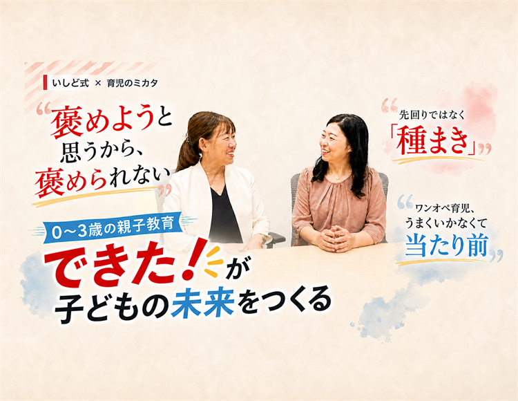 0〜3歳の親子の関わりが、その後の学びを決める｜いしど式代表 沼田紀代美 × 育児のミカタ 三上先生対談